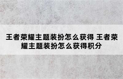 王者荣耀主题装扮怎么获得 王者荣耀主题装扮怎么获得积分